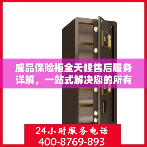 威品保险柜全天候售后服务详解，一站式解决您的所有问题