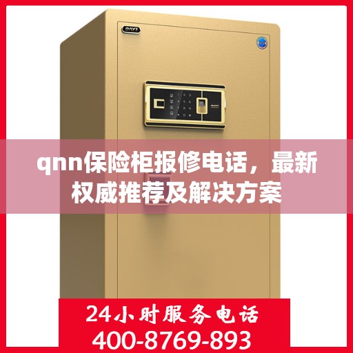 qnn保险柜报修电话，最新权威推荐及解决方案