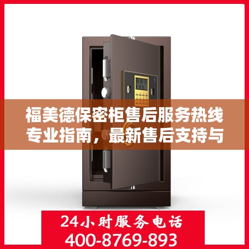 福美德保密柜售后服务热线专业指南，最新售后支持与服务攻略