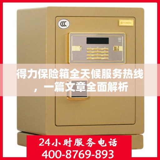得力保险箱全天候服务热线，一篇文章全面解析
