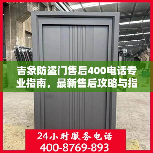 吉象防盗门售后400电话专业指南，最新售后攻略与指南