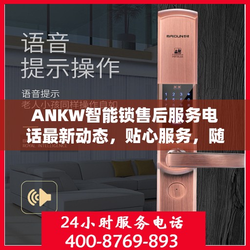 ANKW智能锁售后服务电话最新动态，贴心服务，随时解答您的疑问