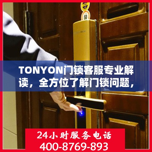TONYON门锁客服专业解读，全方位了解门锁问题，权威指南在手