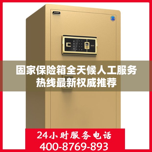 固家保险箱全天候人工服务热线最新权威推荐