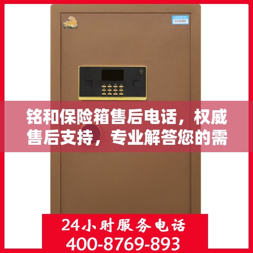 铭和保险箱售后电话，权威售后支持，专业解答您的需求！