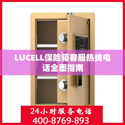 LUCELL保险箱客服热线电话全面指南