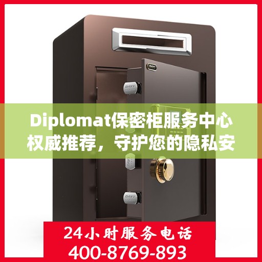 Diplomat保密柜服务中心权威推荐，守护您的隐私安全