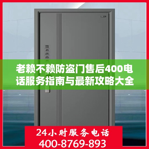 老赖不赖防盗门售后400电话服务指南与最新攻略大全