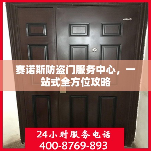 赛诺斯防盗门服务中心，一站式全方位攻略