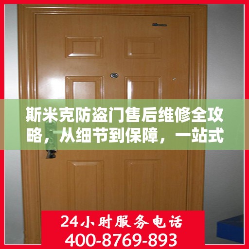 斯米克防盗门售后维修全攻略，从细节到保障，一站式解决您的维修烦恼