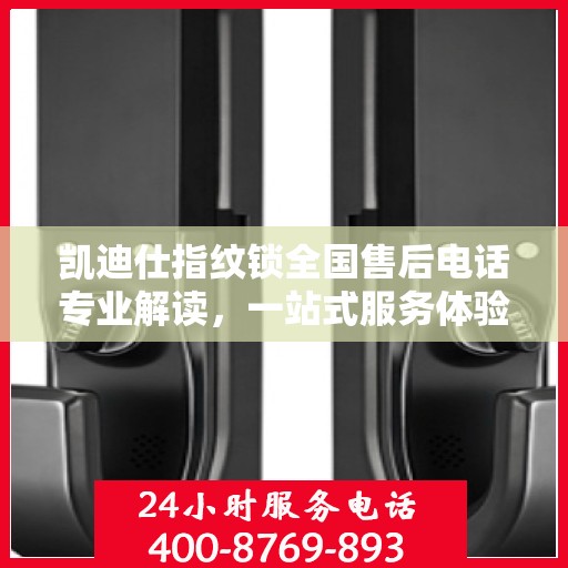 凯迪仕指纹锁全国售后电话专业解读，一站式服务体验权威指南