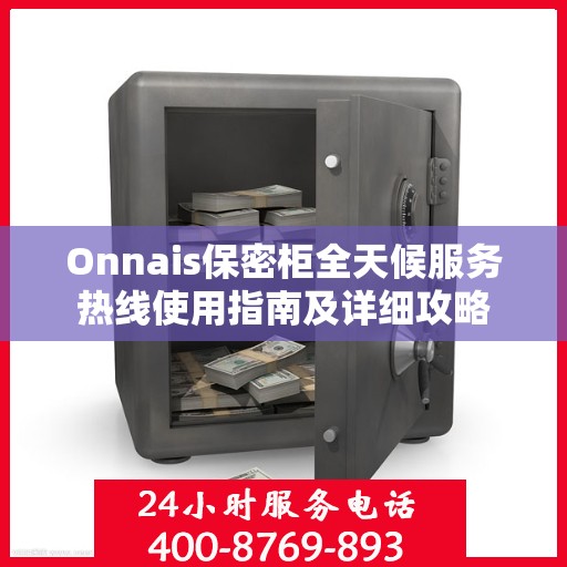 Onnais保密柜全天候服务热线使用指南及详细攻略