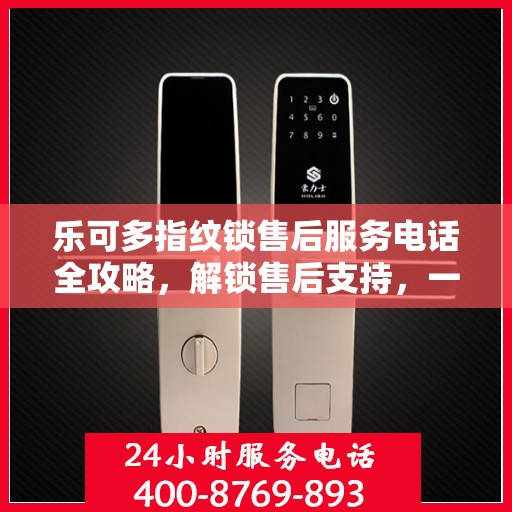 乐可多指纹锁售后服务电话全攻略，解锁售后支持，一键解决您的疑问！