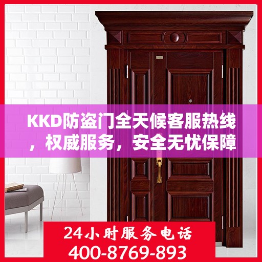 KKD防盗门全天候客服热线，权威服务，安全无忧保障