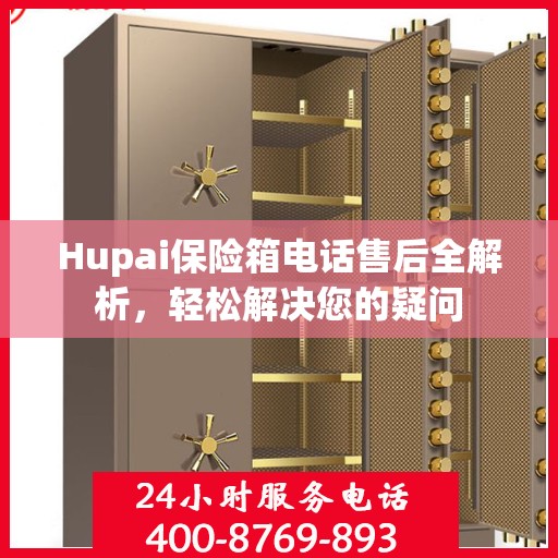 Hupai保险箱电话售后全解析，轻松解决您的疑问
