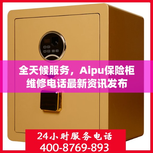 全天候服务，Aipu保险柜维修电话最新资讯发布