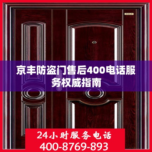 京丰防盗门售后400电话服务权威指南