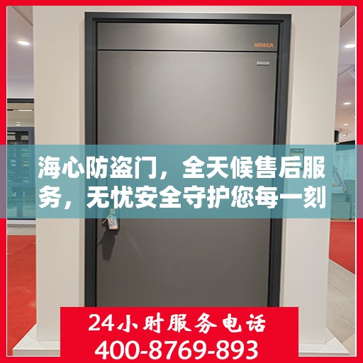 海心防盗门，全天候售后服务，无忧安全守护您每一刻