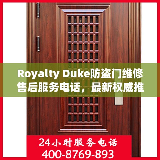 Royalty Duke防盗门维修售后服务电话，最新权威推荐与解决方案