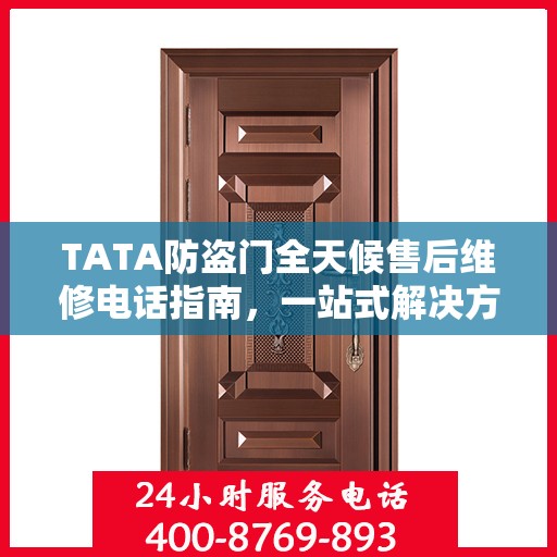 TATA防盗门全天候售后维修电话指南，一站式解决方案与详细攻略