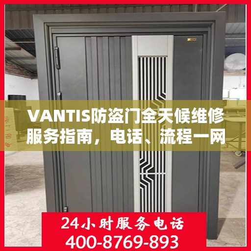 VANTIS防盗门全天候维修服务指南，电话、流程一网打尽
