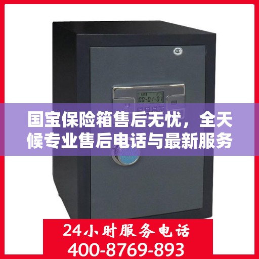 国宝保险箱售后无忧，全天候专业售后电话与最新服务指南