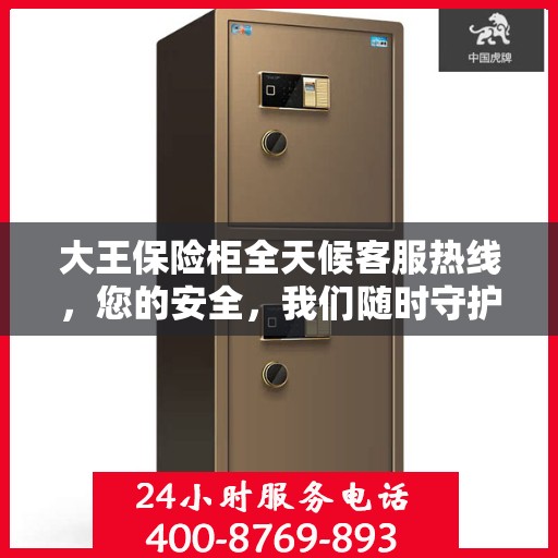 大王保险柜全天候客服热线，您的安全，我们随时守护
