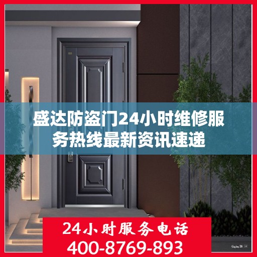 盛达防盗门24小时维修服务热线最新资讯速递