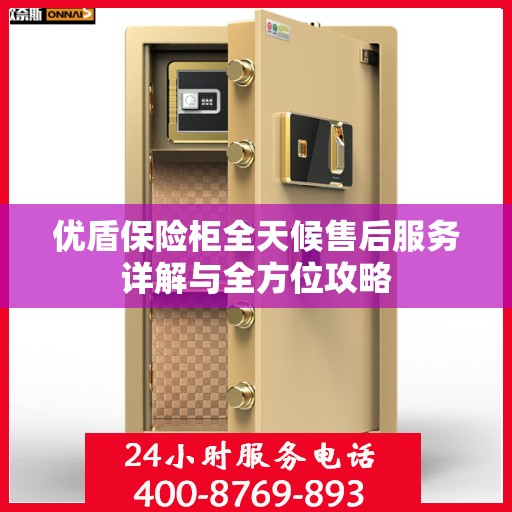 优盾保险柜全天候售后服务详解与全方位攻略