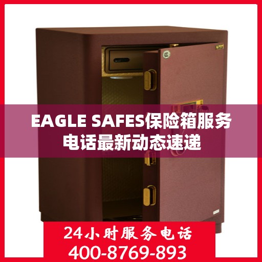 EAGLE SAFES保险箱服务电话最新动态速递