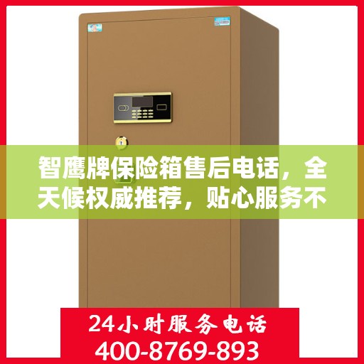 智鹰牌保险箱售后电话，全天候权威推荐，贴心服务不打烊