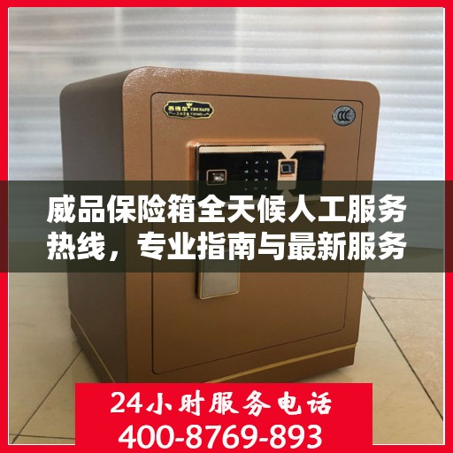 威品保险箱全天候人工服务热线，专业指南与最新服务攻略