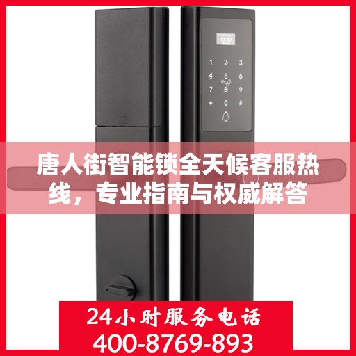 唐人街智能锁全天候客服热线，专业指南与权威解答