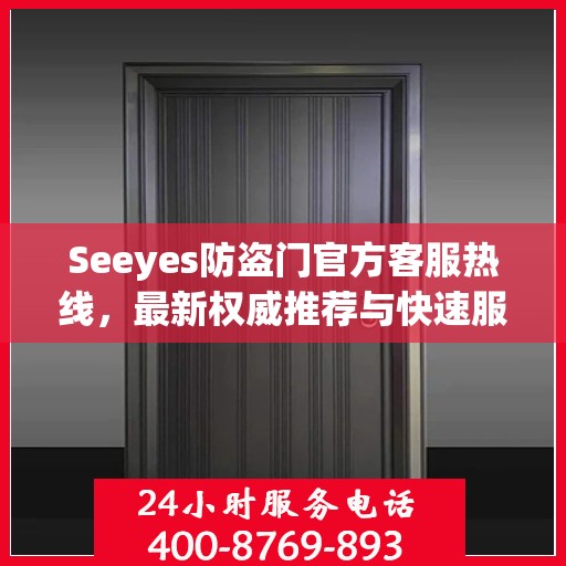 Seeyes防盗门官方客服热线，最新权威推荐与快速服务通道