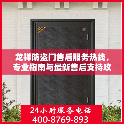 龙祥防盗门售后服务热线，专业指南与最新售后支持攻略