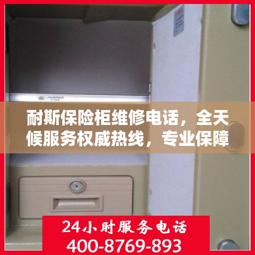 耐斯保险柜维修电话，全天候服务权威热线，专业保障您的安全之选