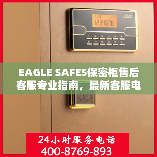 EAGLE SAFES保密柜售后客服专业指南，最新客服电话及售后攻略