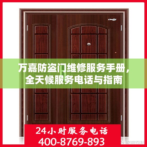 万嘉防盗门维修服务手册，全天候服务电话与指南