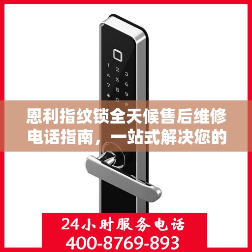 恩利指纹锁全天候售后维修电话指南，一站式解决您的服务需求