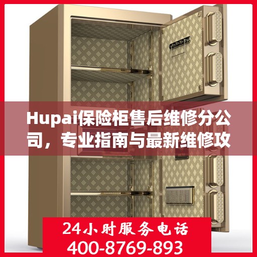 Hupai保险柜售后维修分公司，专业指南与最新维修攻略