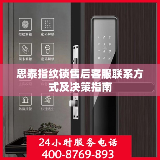 思泰指纹锁售后客服联系方式及决策指南