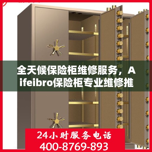 全天候保险柜维修服务，Aifeibro保险柜专业维修推荐