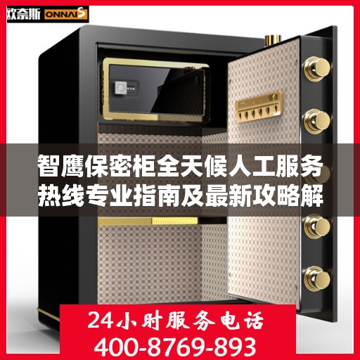 智鹰保密柜全天候人工服务热线专业指南及最新攻略解析