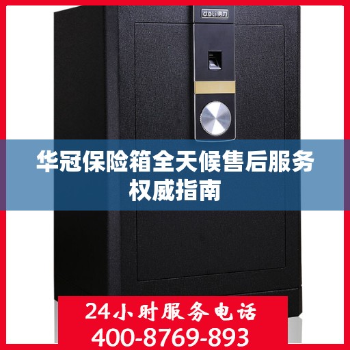华冠保险箱全天候售后服务权威指南