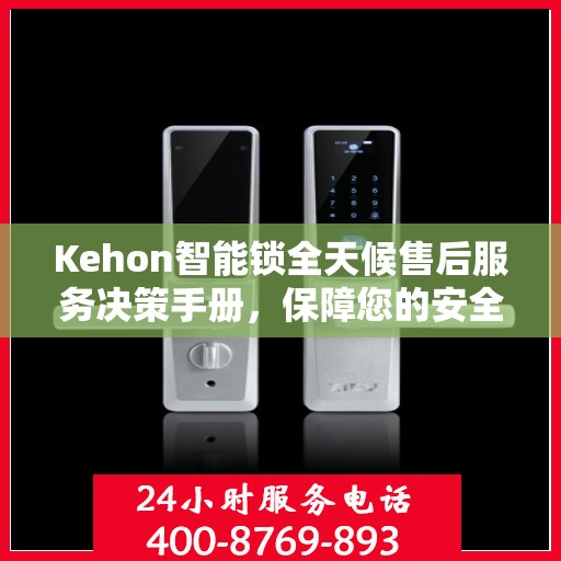 Kehon智能锁全天候售后服务决策手册，保障您的安全与无忧体验