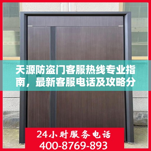 天源防盗门客服热线专业指南，最新客服电话及攻略分享