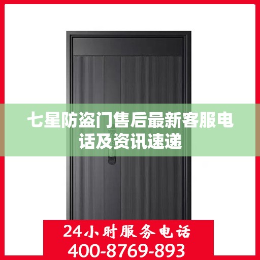 七星防盗门售后最新客服电话及资讯速递