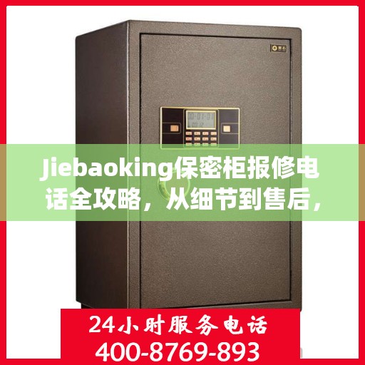 Jiebaoking保密柜报修电话全攻略，从细节到售后，一站式解决您的维修烦恼