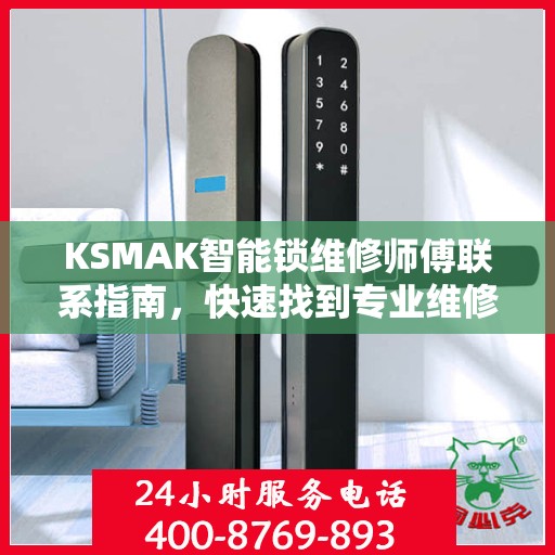 KSMAK智能锁维修师傅联系指南，快速找到专业维修电话决策支持