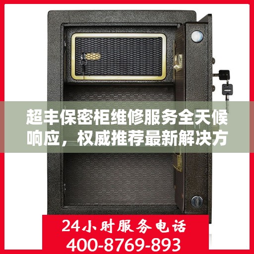 超丰保密柜维修服务全天候响应，权威推荐最新解决方案